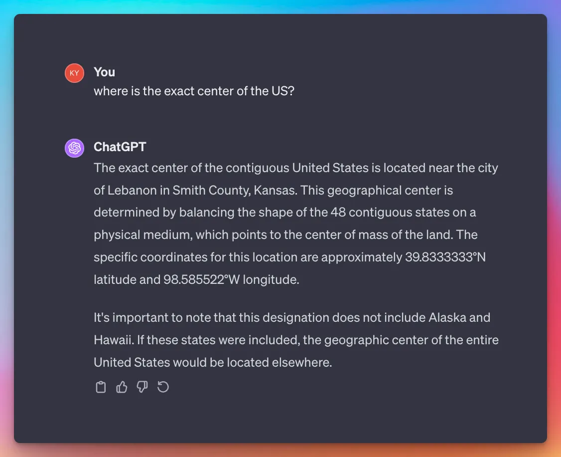 ChatGPT interface - asking for the location of the center of the US as an example, and getting back a satisfactory response. approximately 39.8333333°N latitude and 98.585522°W longitude